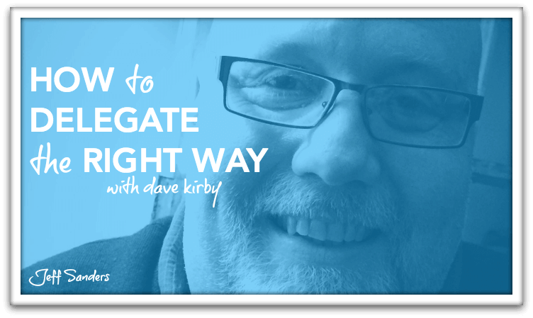 How to Delegate the Right Way with Dave Kirby