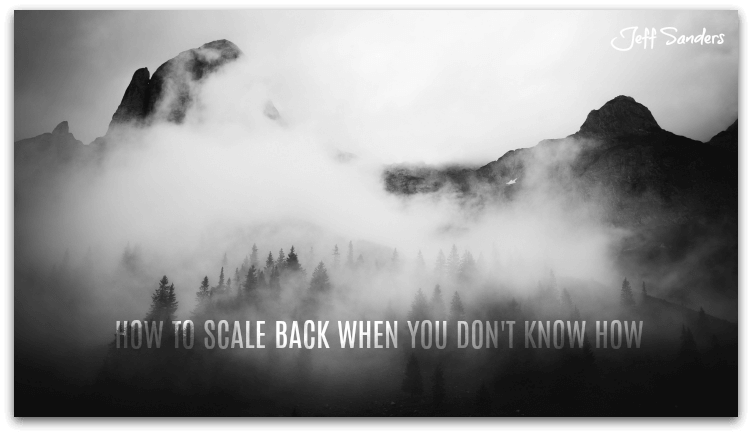 How to Scale Back When You Don't Know How