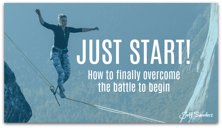 Just Start! How to Finally Overcome the Battle to Begin